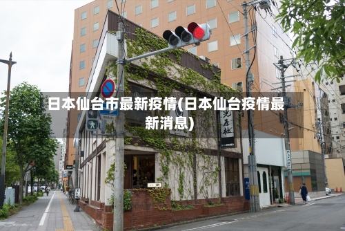 日本仙台市最新疫情(日本仙台疫情最新消息)-第1张图片