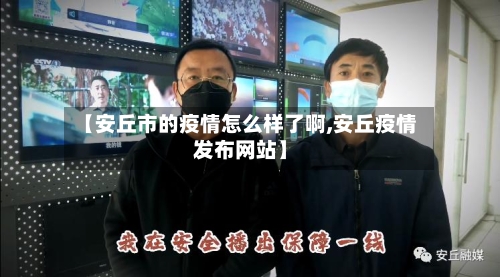 【安丘市的疫情怎么样了啊,安丘疫情发布网站】-第1张图片