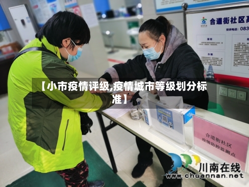 【小市疫情评级,疫情城市等级划分标准】-第2张图片