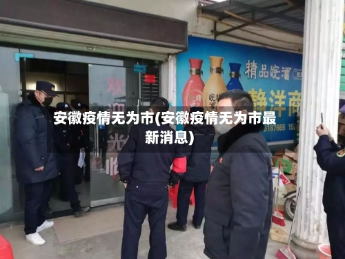 安徽疫情无为市(安徽疫情无为市最新消息)-第1张图片
