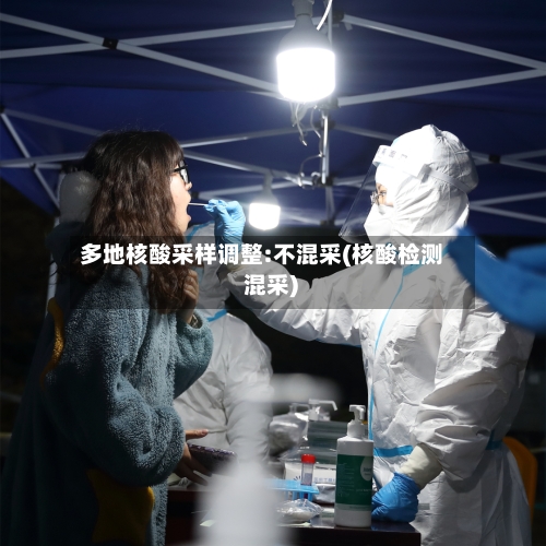 多地核酸采样调整:不混采(核酸检测 混采)-第2张图片