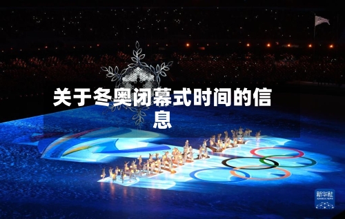 关于冬奥闭幕式时间的信息-第2张图片