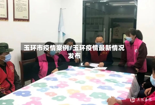 玉环市疫情案例/玉环疫情最新情况发布-第3张图片