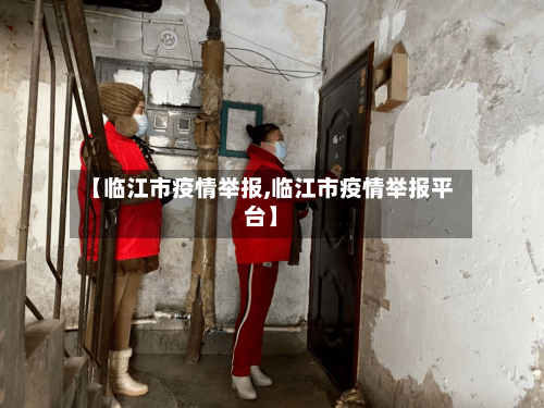 【临江市疫情举报,临江市疫情举报平台】-第1张图片