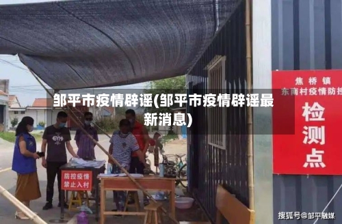 邹平市疫情辟谣(邹平市疫情辟谣最新消息)-第3张图片