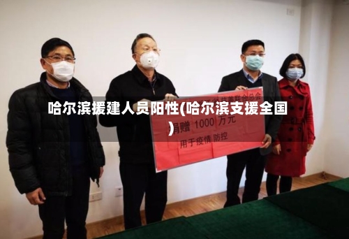 哈尔滨援建人员阳性(哈尔滨支援全国)-第3张图片