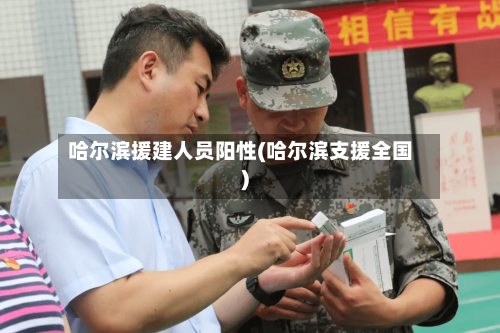 哈尔滨援建人员阳性(哈尔滨支援全国)-第2张图片