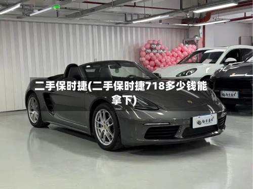 二手保时捷(二手保时捷718多少钱能拿下)-第1张图片
