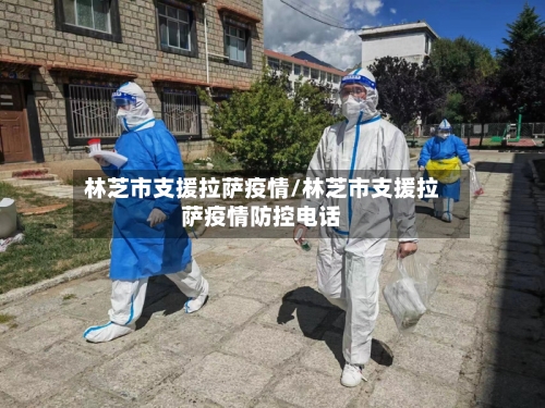 林芝市支援拉萨疫情/林芝市支援拉萨疫情防控电话-第1张图片