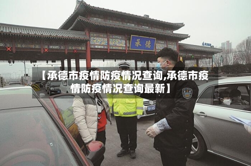 【承德市疫情防疫情况查询,承德市疫情防疫情况查询最新】-第1张图片