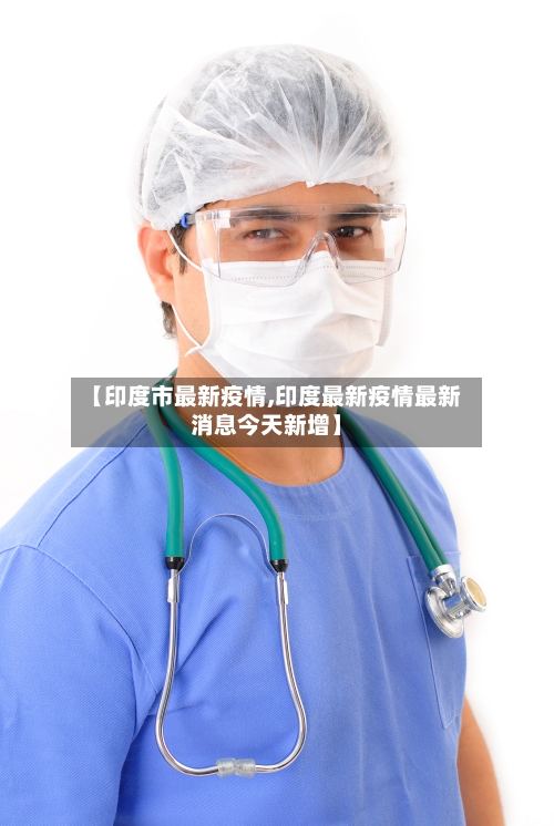 【印度市最新疫情,印度最新疫情最新消息今天新增】-第1张图片