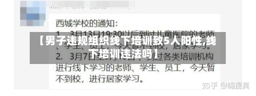 【男子违规组织线下培训致5人阳性,线下培训违法吗】-第1张图片