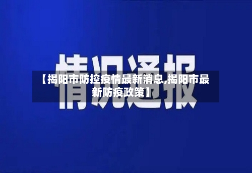 【揭阳市防控疫情最新消息,揭阳市最新防疫政策】-第1张图片