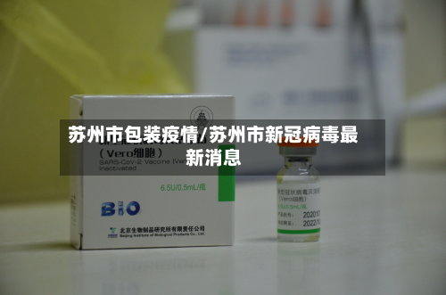 苏州市包装疫情/苏州市新冠病毒最新消息-第1张图片