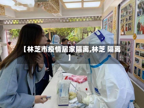 【林芝市疫情居家隔离,林芝 隔离】-第3张图片