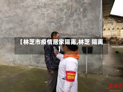 【林芝市疫情居家隔离,林芝 隔离】-第2张图片