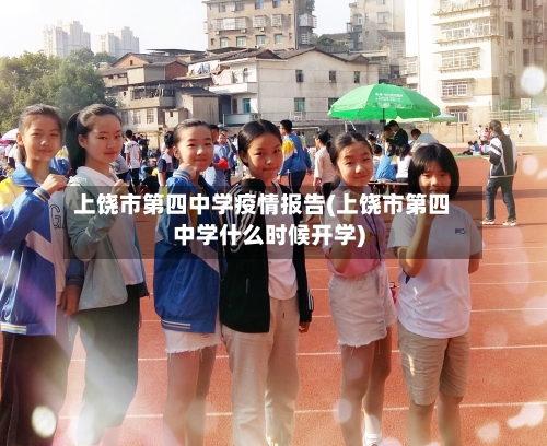 上饶市第四中学疫情报告(上饶市第四中学什么时候开学)-第3张图片