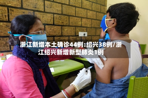 浙江新增本土确诊44例:绍兴38例/浙江绍兴新增新型肺炎1例-第2张图片