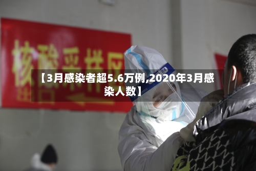 【3月感染者超5.6万例,2020年3月感染人数】-第3张图片