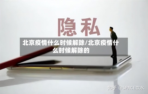 北京疫情什么时候解除/北京疫情什么时候解除的-第1张图片