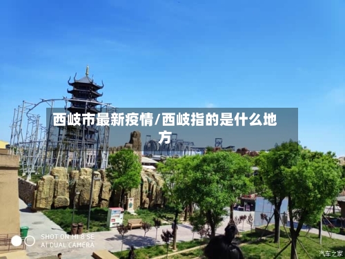 西岐市最新疫情/西岐指的是什么地方-第2张图片