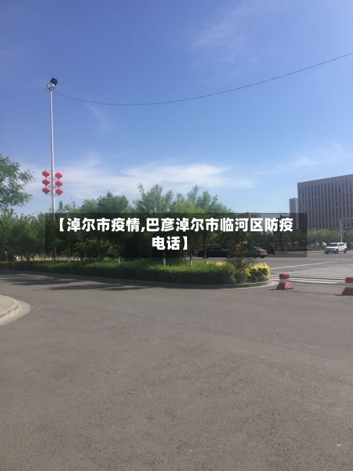 【淖尔市疫情,巴彦淖尔市临河区防疫电话】-第1张图片