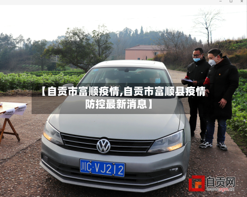 【自贡市富顺疫情,自贡市富顺县疫情防控最新消息】-第1张图片