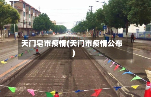 天门皂市疫情(天门市疫情公布)-第1张图片