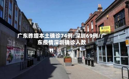 广东昨增本土确诊74例:深圳69例/广东疫情深圳确诊人数-第1张图片