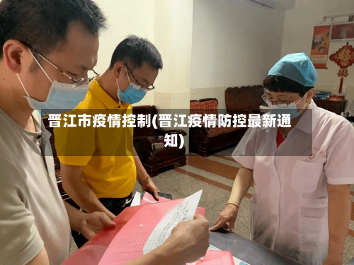 晋江市疫情控制(晋江疫情防控最新通知)-第3张图片