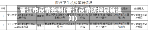 晋江市疫情控制(晋江疫情防控最新通知)-第2张图片