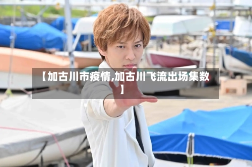 【加古川市疫情,加古川飞流出场集数】-第1张图片