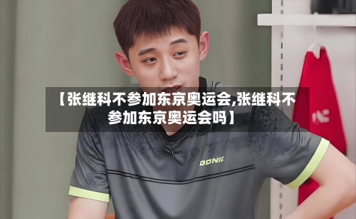 【张继科不参加东京奥运会,张继科不参加东京奥运会吗】-第1张图片