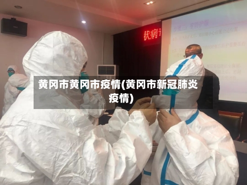 黄冈市黄冈市疫情(黄冈市新冠肺炎疫情)-第1张图片
