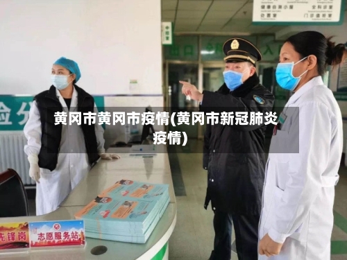 黄冈市黄冈市疫情(黄冈市新冠肺炎疫情)-第2张图片