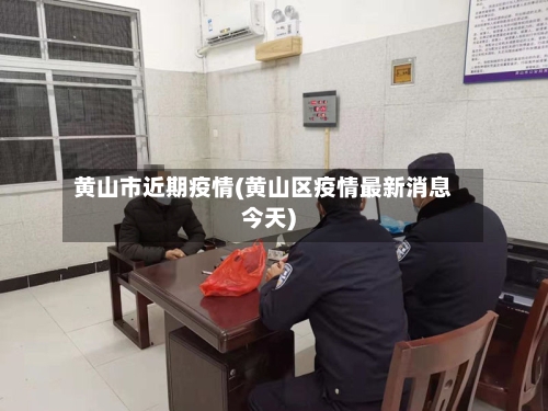 黄山市近期疫情(黄山区疫情最新消息今天)-第1张图片