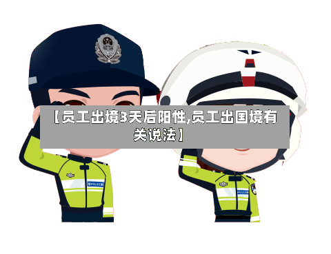 【员工出境3天后阳性,员工出国境有关说法】-第2张图片