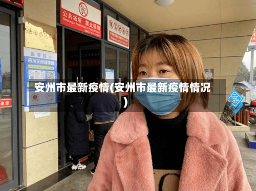 安州市最新疫情(安州市最新疫情情况)-第1张图片