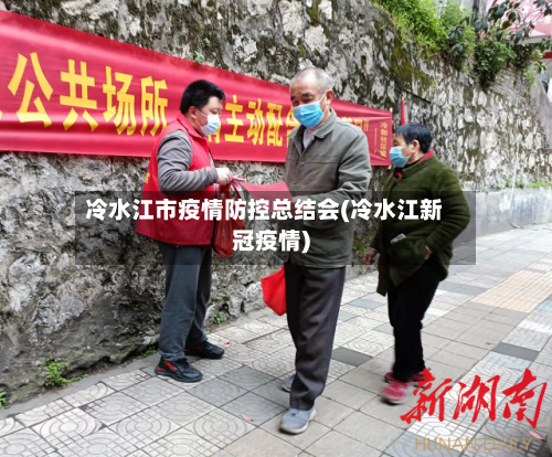 冷水江市疫情防控总结会(冷水江新冠疫情)-第2张图片
