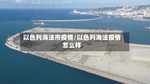 以色列海法市疫情/以色列海法疫情怎么样-第3张图片