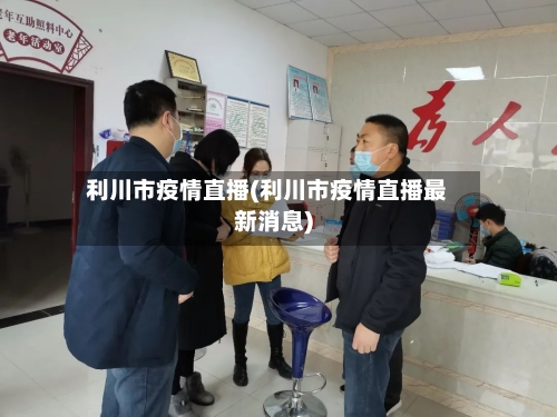 利川市疫情直播(利川市疫情直播最新消息)-第2张图片