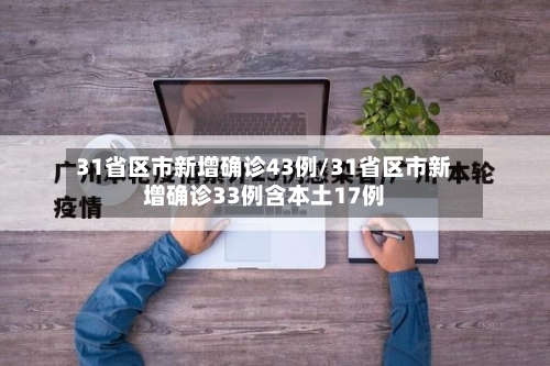 31省区市新增确诊43例/31省区市新增确诊33例含本土17例-第1张图片