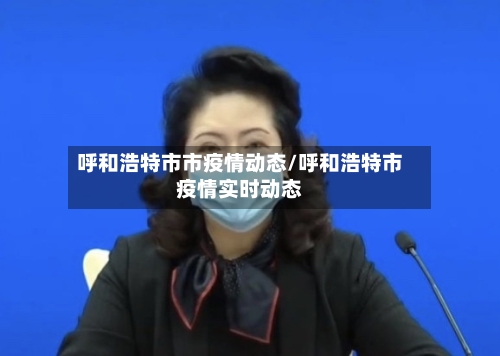 呼和浩特市市疫情动态/呼和浩特市疫情实时动态-第1张图片