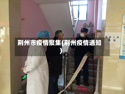 荆州市疫情聚集(荆州疫情通知)-第1张图片