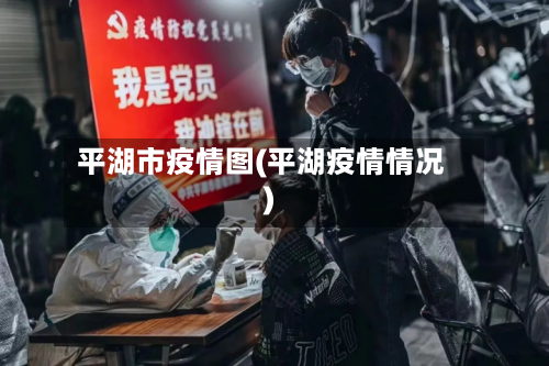 平湖市疫情图(平湖疫情情况)-第2张图片