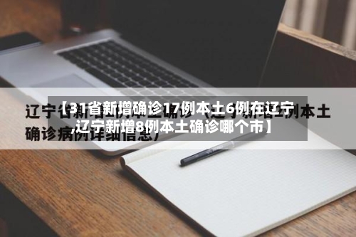 【31省新增确诊17例本土6例在辽宁,辽宁新增8例本土确诊哪个市】-第1张图片