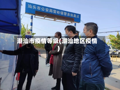 潮汕市疫情等级(潮汕地区疫情)-第1张图片