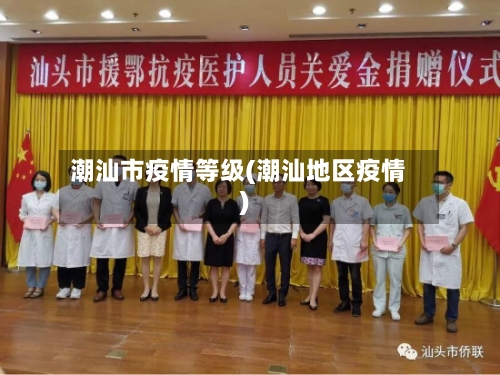 潮汕市疫情等级(潮汕地区疫情)-第2张图片