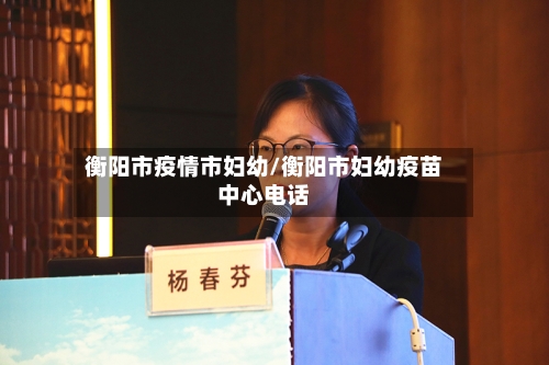 衡阳市疫情市妇幼/衡阳市妇幼疫苗中心电话-第2张图片