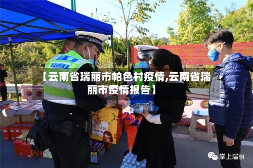 【云南省瑞丽市帕色村疫情,云南省瑞丽市疫情报告】-第1张图片